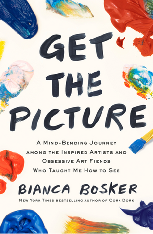 Get the Picture: A Mind-Bending Journey Among the Inspired Artists and Obsessive Art Fiends Who Taught Me How to See