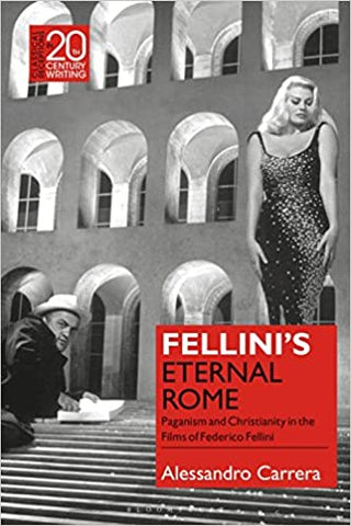 Fellini’s Eternal Rome: Paganism and Christianity in the Films of Federico Fellini  by 	Alessandro Carrera