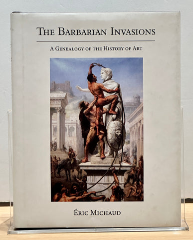 The Barbarian Invasions: A Genealogy of the History of Art by Eric Michaud