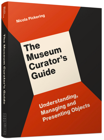 The Museum Curator's Guide: Understanding, Managing and Presenting Objects by Nicola Pickering