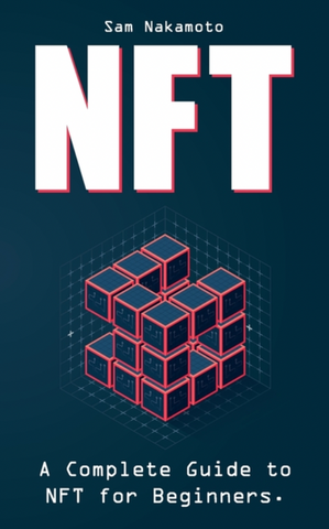 NFT For Beginners: The Ultimate Non Fungible Token (NFT) Guidebook / A Practical Guide to Everything NFT in Everyday Language