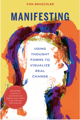 Manifesting: Using Thought Forms to Visualize Real Change by Von Braschler
