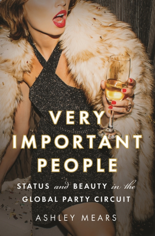 Very Important People: Status and Beauty in the Global Party Circuit by Ashley Mears (Hardcover)