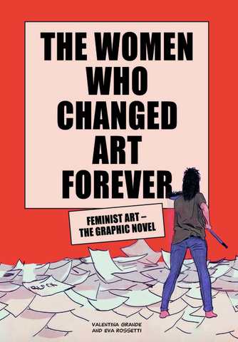 The Women Who Changed Art Forever: Feminist Art - The Graphic Novel by Valentina Grande