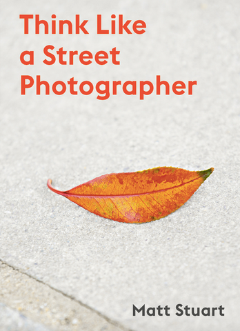 Think Like a Street Photographer: How to Think Like a Street Photographer by Matt Stuart Oracles by Laura Callaghan
