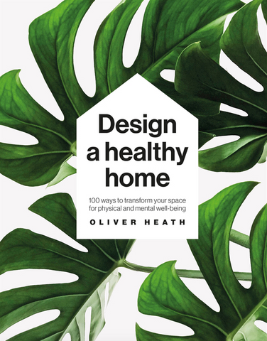 Design a Healthy Home: 100 Ways to Transform Your Space for Physical and Mental Wellbeing by Oliver Heath