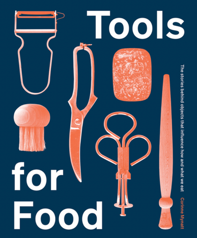 Tools for Food: The Stories Behind the Objects That Influence How and What We Eat