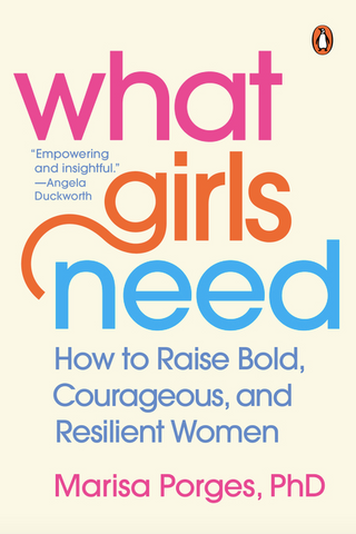 What Girls Need: How to Raise Bold, Courageous, and Resilient Women by Marisa Porges PhD