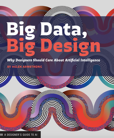 Big Data, Big Design: Why Designers Should Care about Artificial Intelligence by Helen Armstrong