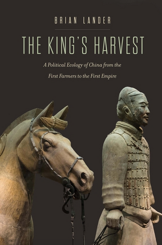 The King's Harvest: A Political Ecology of China from the First Farmers to the First Empire by Brian Lander (Yale Agrarian Studies)
