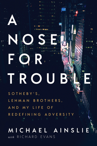 A Nose for Trouble: Sotheby's, Lehman Brothers, and My Life of Redefining Adversity by Michael Ainslie