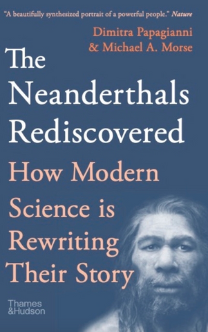 The Neanderthals Rediscovered: How Modern Science Is Rewriting Their Story by Michael A. Morse