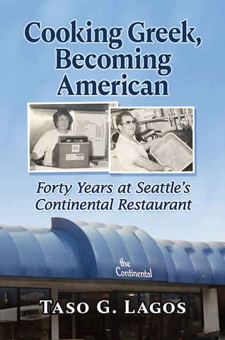 Cooking Greek, Becoming American: Forty Years at Seattle's Continental Restaurant by Taso G. Lagos