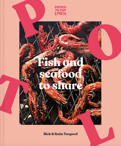 Prawn on the Lawn: Fish and Seafood to Share by Rick Toogood