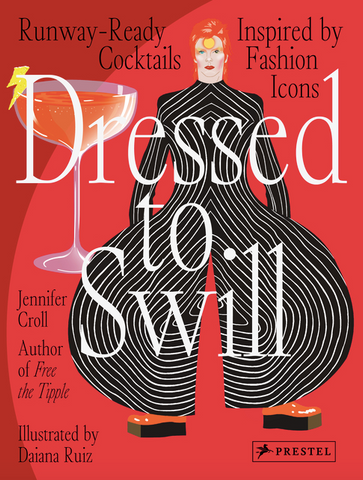 Dressed to Swill: Runway-Ready Cocktails Inspired by Fashion Icons by Jennifer Croll
