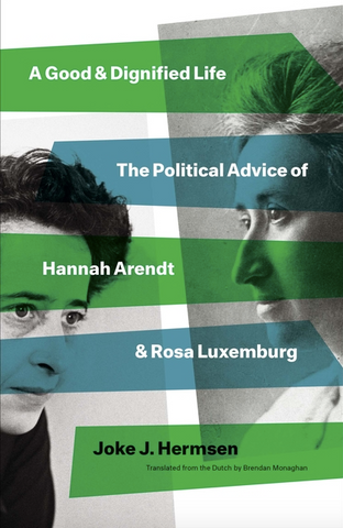 A Good and Dignified Life: The Political Advice of Hannah Arendt and Rosa Luxemburg (Margellos World Republic of Letters)