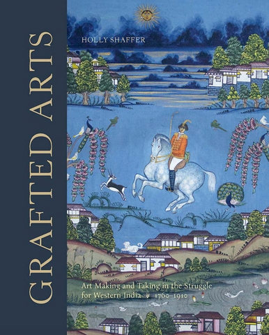 Grafted Arts: Art Making and Taking in the Struggle for Western India, 1760-1910