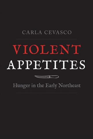 Violent Appetites: Hunger in the Early Northeast by Carla Cevasco
