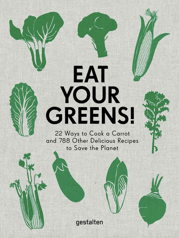 Eat Your Greens!: 22 Ways to Cook a Carrot and 788 Other Delicious Recipes to Save the Planet