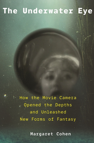The Underwater Eye: How the Movie Camera Opened the Depths and Unleashed New Realms of Fantasy
