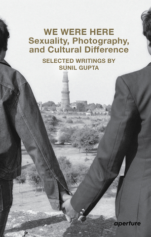 We Were Here: Sexuality, Photography, and Cultural Difference: Selected Writings by Sunil Gupta