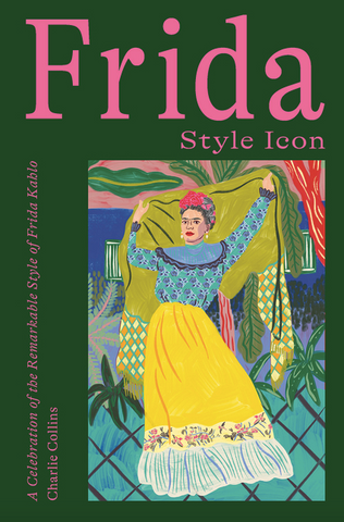 Frida: Style Icon: A Celebration of the Remarkable Style of Frida Kahlo