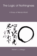 The Logic of Nothingness: A Study of Nishida Kitaro  by Robert J.J. Wargo