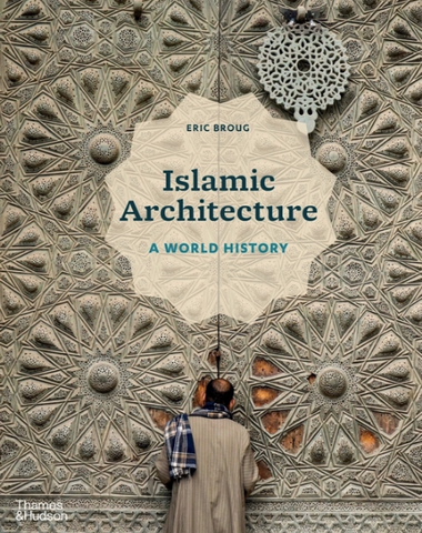Islamic Architecture: A World History by Eric Broug
