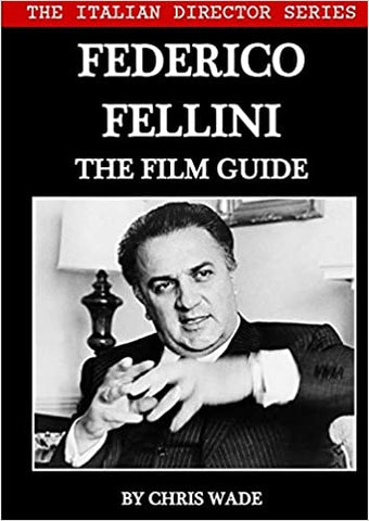 The Italian Director Series: Federico Fellini The Film Guide by Chris Wade