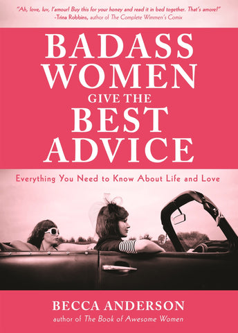 Badass Women Give the Best Advice: Everything You Need to Know About Love and Life by Becca Anderson