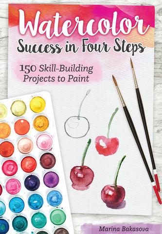 Watercolor Success in Four Steps: 150 Skill-Building Projects to Paint by Marina Bakasova