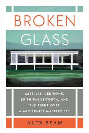 Broken Glass: Mies Van Der Rohe, Edith Farnsworth, and the Fight Over a Modernist Masterpiece by Alex Beam
