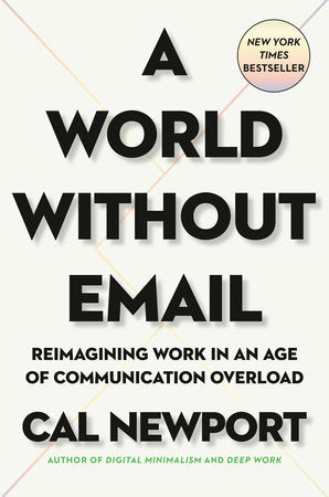 A World Without Email REIMAGINING WORK IN AN AGE OF COMMUNICATION OVERLOAD By CAL NEWPORT