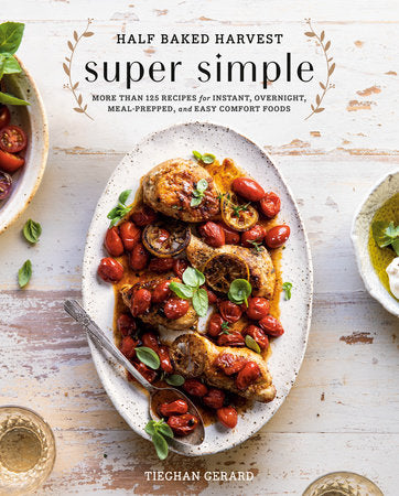 Half Baked Harvest Super Simple MORE THAN 125 RECIPES FOR INSTANT, OVERNIGHT, MEAL-PREPPED, AND EASY COMFORT FOODS: A COOKBOOK By TIEGHAN GERARD