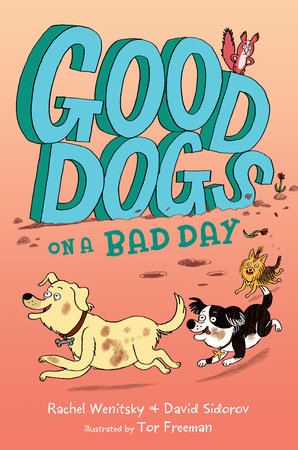 Good Dogs on a Bad Day By RACHEL WENITSKY and DAVID SIDOROV Illustrated by TOR FREEMAN