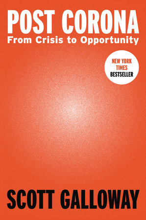 Post Corona FROM CRISIS TO OPPORTUNITY By SCOTT GALLOWAY