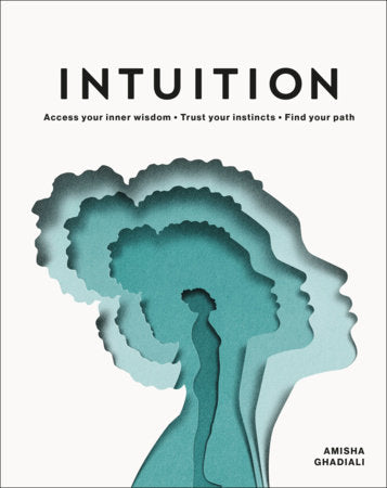 Intuition ACCESS YOUR INNER WISDOM. TRUST YOUR INSTINCTS. FIND YOUR PATH. By AMISHA GHADIALI