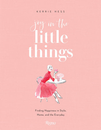 Joy in the Little Things: Finding Happiness in Style, Home, and the Everyday by Kerrie Hess
