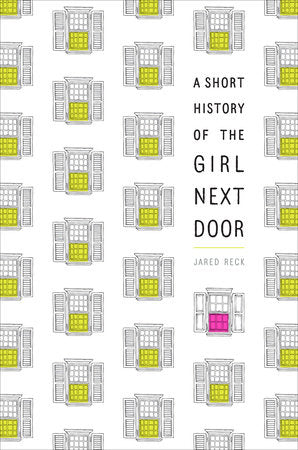 A Short History of the Girl Next Door By JARED RECK