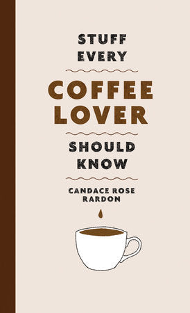 Stuff Every Coffee Lover Should Know By CANDACE ROSE RARDON