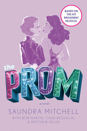 The Prom A NOVEL BASED ON THE HIT BROADWAY MUSICAL By SAUNDRA MITCHELL, BOB MARTIN, CHAD BEGUELIN and MATTHEW SKLAR