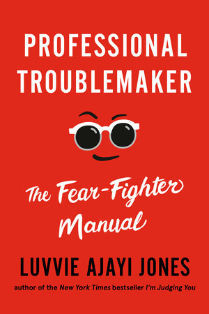 Professional Troublemaker THE FEAR-FIGHTER MANUAL By LUVVIE AJAYI JONES