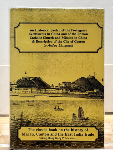An Historical Sketch of the Portuguese Settlements in China and of the Roman Catholic Church and Mission in China & Description of the City of Canton by Anders Ljungstedt