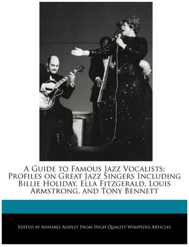 A Guide to Famous Jazz Vocalists: Profiles on Great Jazz Singers Including Billie Holiday, Ella Fitzgerald, Louis Armstrong, and Tony Bennett