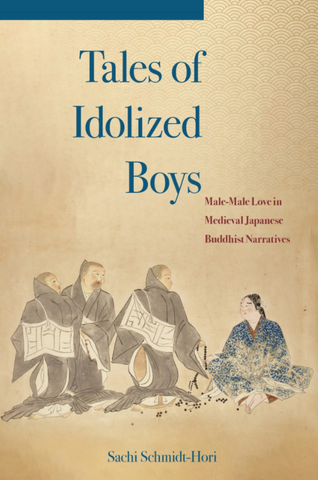 Tales of Idolized Boys: Male-Male Love in Medieval Japanese Buddhist Narratives by Sachi Schmidt-Hori