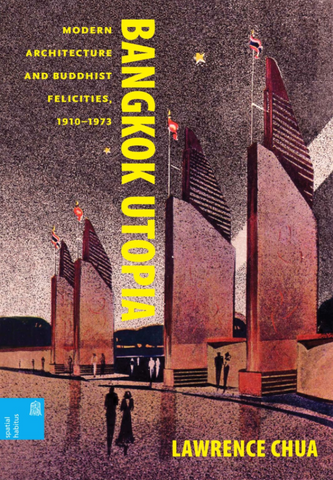 Bangkok Utopia: Modern Architecture and Buddhist Felicities, 1910-1973 by Lawrence Chua