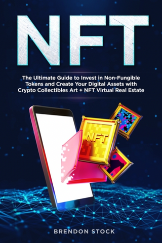 NFT: The Ultimate Guide to Invest in Non-Fungible Tokens and Create Your Digital Assets with Crypto Collectibles Art + NFT