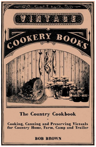 The Country Cookbook - Cooking, Canning and Preserving Victuals for Country Home, Farm, Camp and Trailer, with Notes on Rustic Hospitality