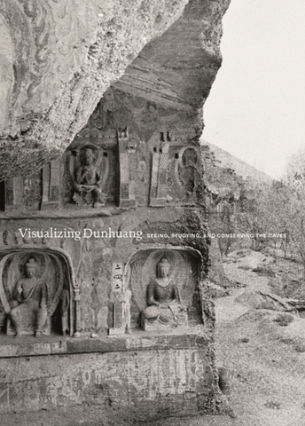 Visualizing Dunhuang: Seeing, Studying, and Conserving the Caves