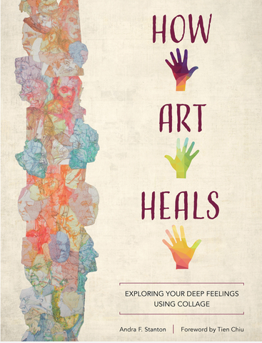 How Art Heals: Exploring Your Deep Feelings Using Collage by Andra F. Stanton